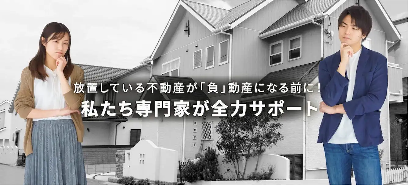 放置している不動産が「負」動産になる前に！私たち専門家が全力サポート